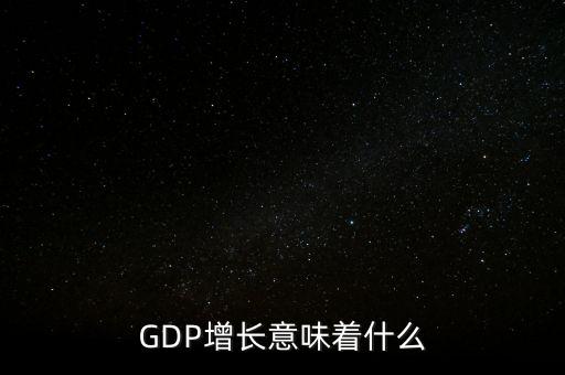 真實(shí)gdp增加說明了什么，當(dāng)GDP數(shù)值增高意味著什么