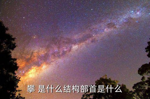 攀字是什么結(jié)構(gòu)，攀 是什么結(jié)構(gòu)部首是什么