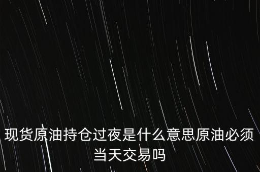 持倉過夜是什么意思，原油投資持倉過夜與滿倉操作是什么意思