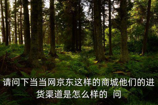 請問下當(dāng)當(dāng)網(wǎng)京東這樣的商城他們的進貨渠道是怎么樣的  問
