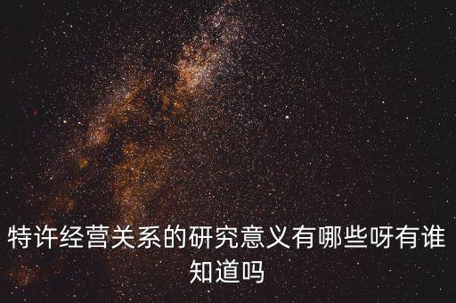 為什么政府要特許經營，特許經營關系的研究意義有哪些呀有誰知道嗎