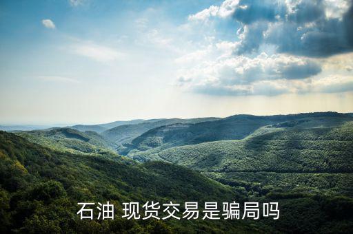 現貨石油平臺怎么樣,如何判斷現貨石油平臺是否正規(guī)?