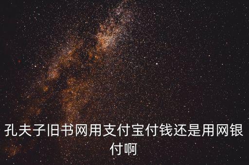 孔夫子用什么第三方支付，孔夫子舊書網(wǎng)用支付寶付錢還是用網(wǎng)銀付啊