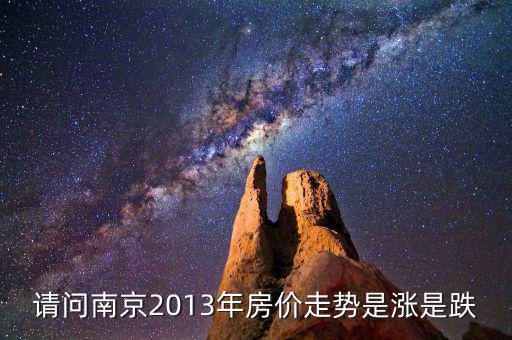 請(qǐng)問南京2013年房價(jià)走勢是漲是跌