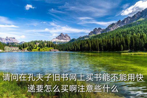 請(qǐng)問(wèn)在孔夫子舊書(shū)網(wǎng)上買(mǎi)書(shū)能不能用快遞要怎么買(mǎi)啊注意些什么