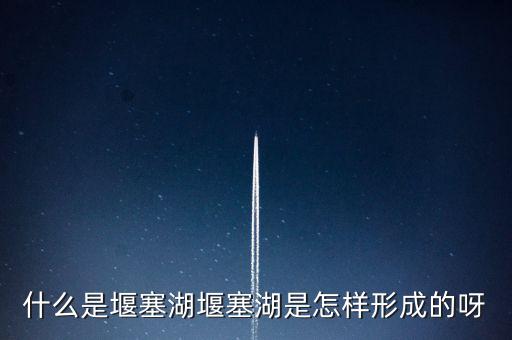 堰塞湖是什么意思，堰塞湖是怎么一個意思