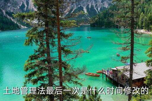 土地承包法什么時(shí)候修改，土地管理法最后一次是什么時(shí)間修改的