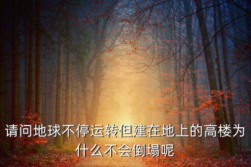 請問地球不停運轉但建在地上的高樓為什么不會倒塌呢