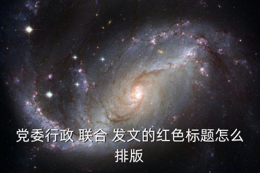 聯(lián)合發(fā)文怎么寫(xiě)抬頭,單位-2發(fā)文應(yīng)寫(xiě)全稱主辦單位應(yīng)在最前面
