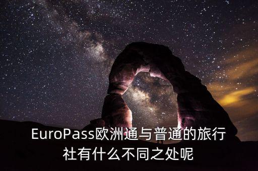 法國(guó)通和歐洲行什么區(qū)別，EuroPass歐洲通與普通的旅行社有什么不同之處呢