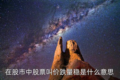 股票價(jià)跌量穩(wěn)是什么意思，在股市中股票叫價(jià)跌量穩(wěn)是什么意思