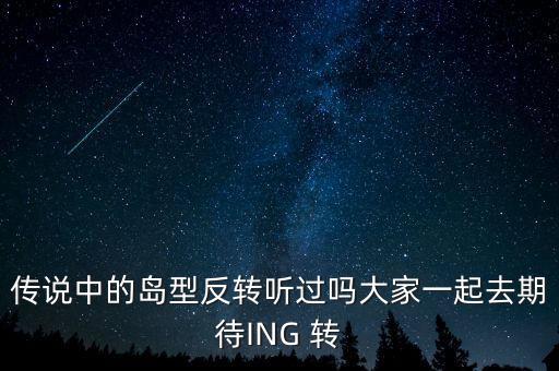 傳說(shuō)中的島型反轉(zhuǎn)聽過(guò)嗎大家一起去期待ING 轉(zhuǎn)