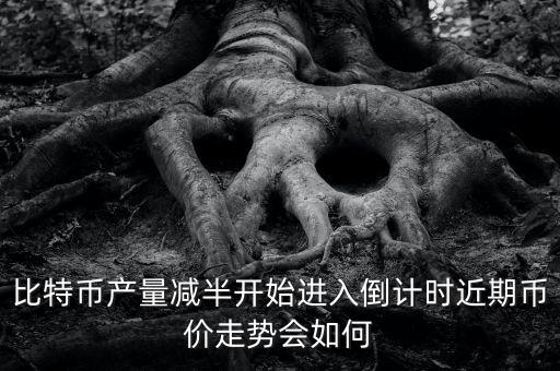 比特幣產(chǎn)量減半開始進(jìn)入倒計時近期幣價走勢會如何