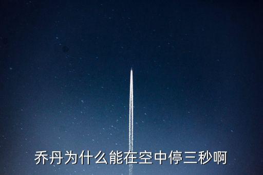 喬丹為什么騰空時間，喬丹為什么能在空中停三秒啊