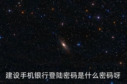 建設銀行手機銀行登錄密碼是什么，建設銀行手機銀行登錄密碼是什么