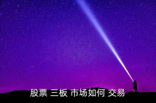三板市場怎么交易,凈資產為負三板公司每周交易3次