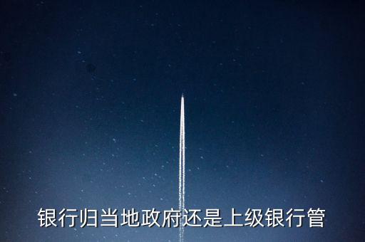 銀行歸當(dāng)?shù)卣€是上級(jí)銀行管