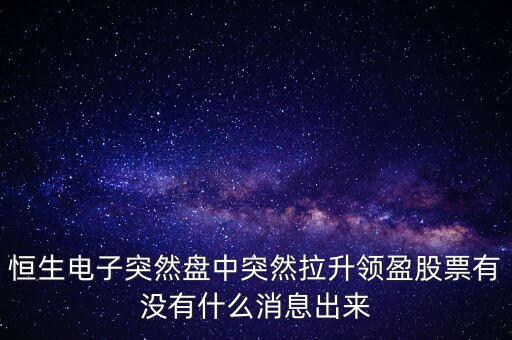 恒生電子為什么漲這么多，恒生電子突然盤中突然拉升領(lǐng)盈股票有沒有什么消息出來
