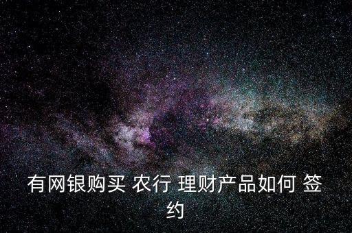 有網(wǎng)銀購買 農行 理財產(chǎn)品如何 簽約