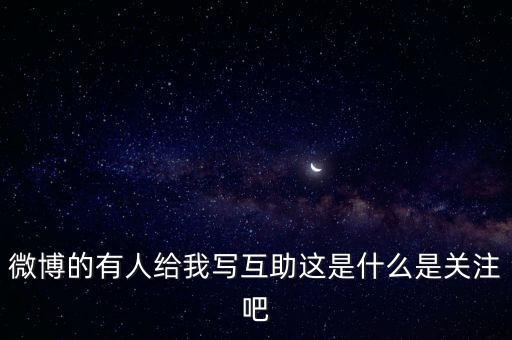 發(fā)發(fā)微互助是什么意思，微博的有人給我寫互助這是什么是關(guān)注吧