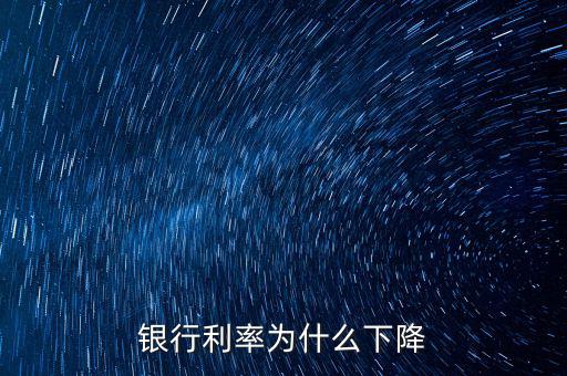 為什么利率下降，為什么利率降低了