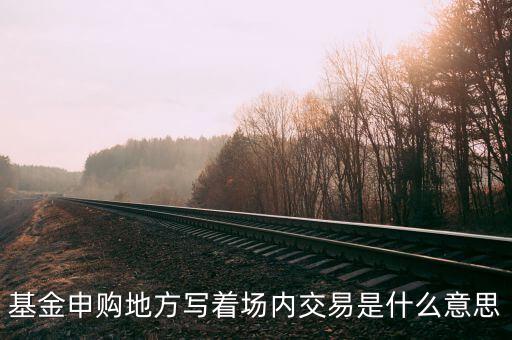 基金申購(gòu)地方寫著場(chǎng)內(nèi)交易是什么意思