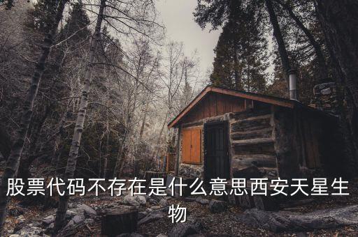 股票代碼不存在是什么意思，股票代碼不存在是什么意思西安天星生物