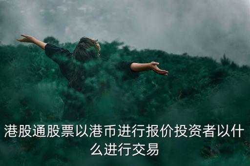 港股通以什么報價，港股通買賣港股使用哪種貨幣