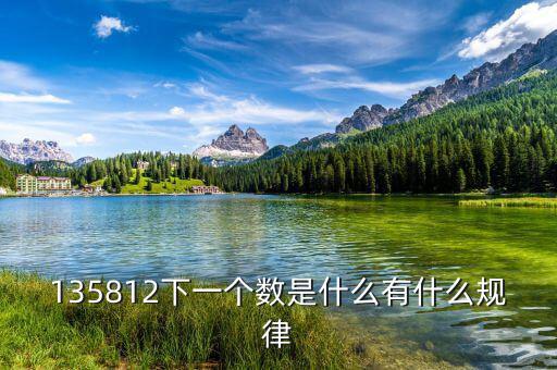 五公開三到戶是什么，135812下一個(gè)數(shù)是什么有什么規(guī)律