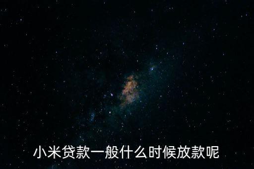 小米貸款什么時候全部放貸，我在小米金融上申請貸款已經(jīng)通過提現(xiàn)到賬要多久