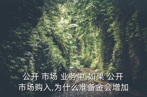  公開 市場(chǎng) 業(yè)務(wù)中,如果 公開 市場(chǎng)購入,為什么準(zhǔn)備金會(huì)增加