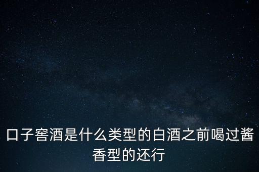 口子窖是什么香型，口子窖是哪種兼香濃兼醬還是醬兼濃