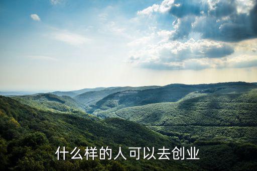 什么樣的人能創(chuàng)業(yè)，什么樣的人可以去創(chuàng)業(yè)