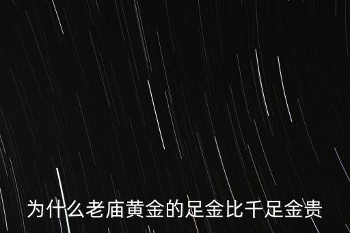 為什么老廟黃金比別的貴，為什么老廟黃金的足金比千足金貴