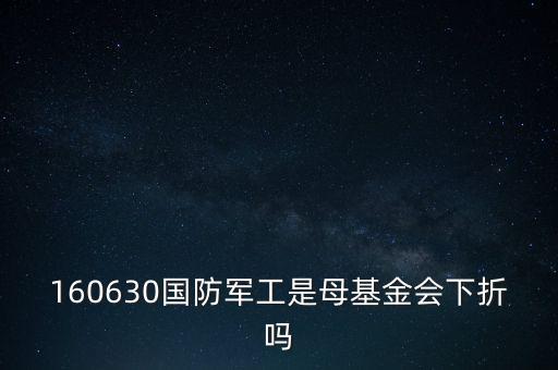 160630國防軍工是母基金會(huì)下折嗎