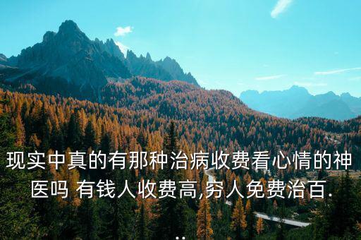 現(xiàn)實中真的有那種治病收費(fèi)看心情的神醫(yī)嗎 有錢人收費(fèi)高,窮人免費(fèi)治百...