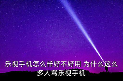 樂(lè)視手機(jī)怎么樣好不好用 為什么這么多人罵樂(lè)視手機(jī)