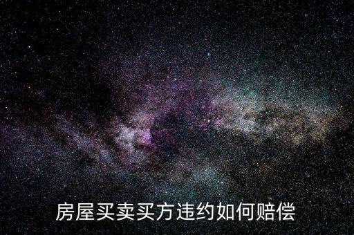 買房子毀約要付出什么，房屋買賣中買方違約什么賠償