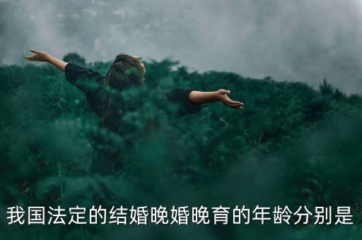 當今的人們推遲結婚的年齡是什么，我國目前的晚婚晚育年齡是幾歲可以結婚的年齡又是多少