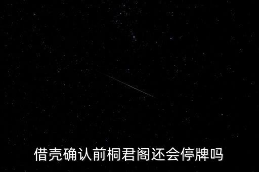 借殼確認(rèn)前桐君閣還會停牌嗎