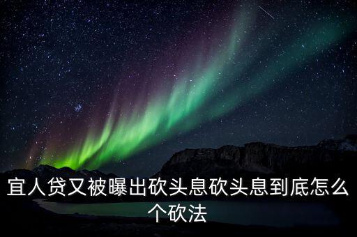 宜人貸又被曝出砍頭息砍頭息到底怎么個(gè)砍法
