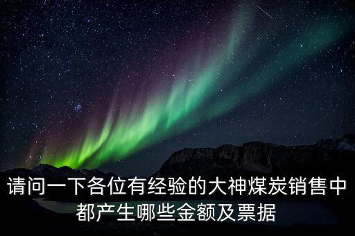 請問一下各位有經(jīng)驗(yàn)的大神煤炭銷售中都產(chǎn)生哪些金額及票據(jù)