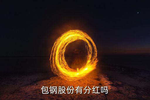 包鋼股份什么時(shí)候分紅，包鋼8月28日分紅什么時(shí)間到帳