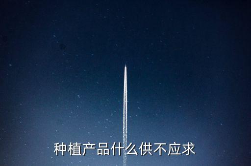 什么農(nóng)產(chǎn)品供不應求，目前市場上升什么水果供不應求