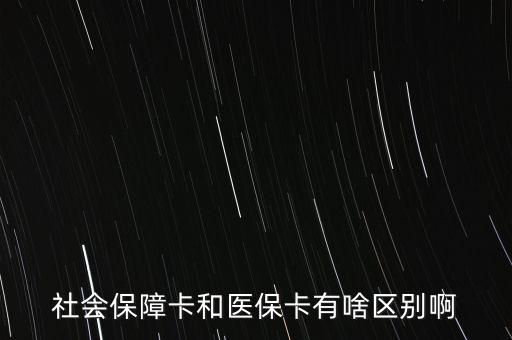 醫(yī)?？ê蜕绫？ㄓ惺裁磪^(qū)別，社會保障卡和醫(yī)保卡有啥區(qū)別啊