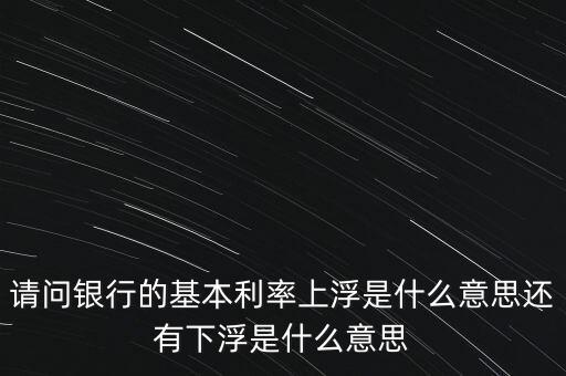 下浮利率什么意思，賣(mài)電器利率下浮是什么意思