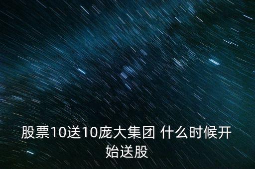 股票10送10龐大集團 什么時候開始送股