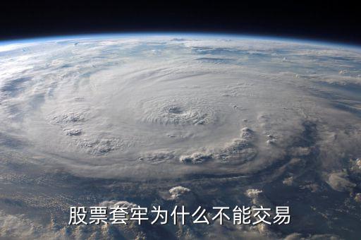 為什么股票被套無(wú)法賣(mài)出，股票套牢為什么不能交易