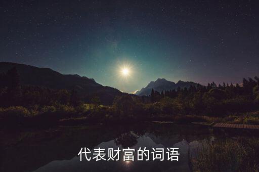 什么可以比喻成財(cái)富，求古代用來(lái)形容財(cái)富的詞