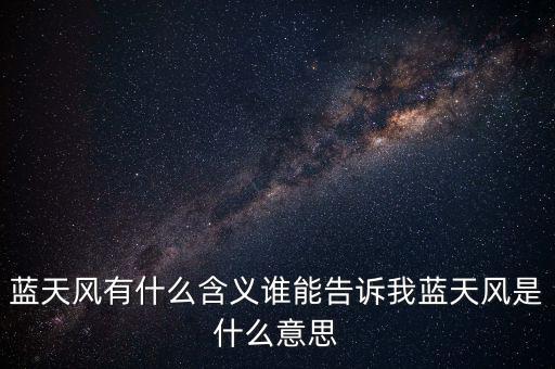 藍天風(fēng)有什么含義誰能告訴我藍天風(fēng)是什么意思